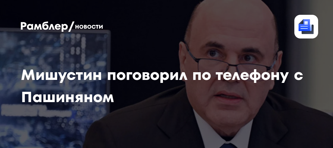 Мишустин поговорил по телефону с Пашиняном