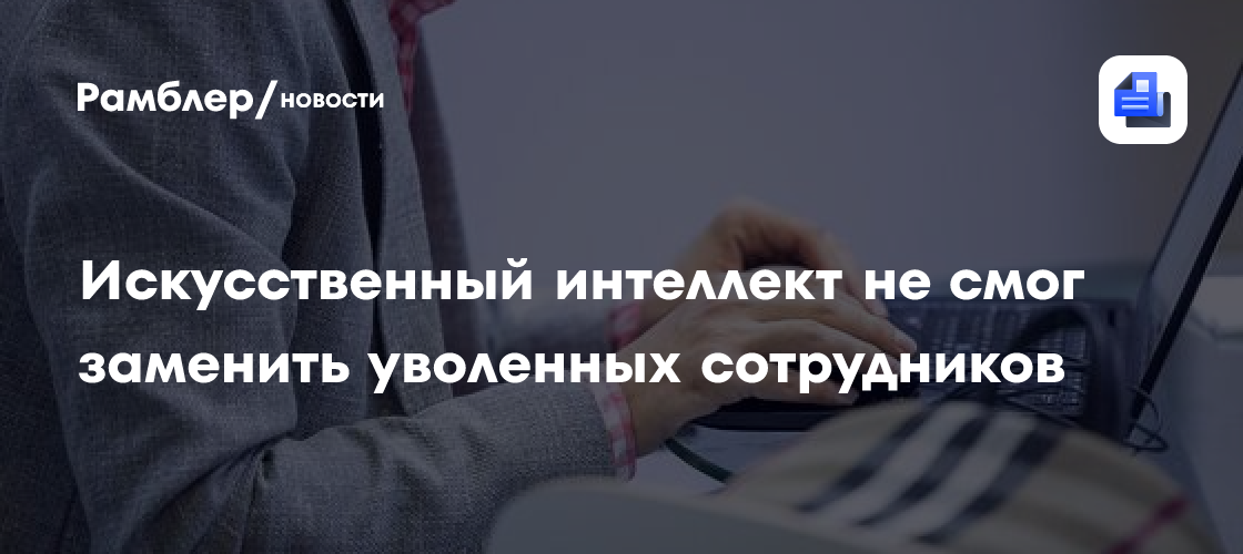 Искусственный интеллект не смог заменить уволенных сотрудников