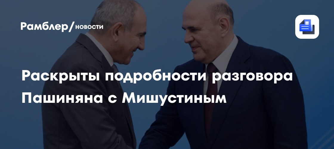 Раскрыты подробности разговора Пашиняна с Мишустиным