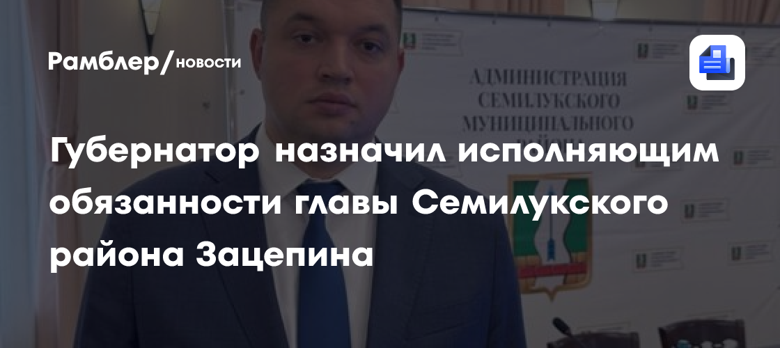 Губернатор назначил исполняющим обязанности главы Семилукского района Зацепина