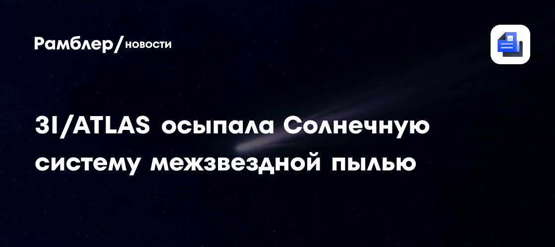 3I/ATLAS осыпала Солнечную систему межзвездной пылью