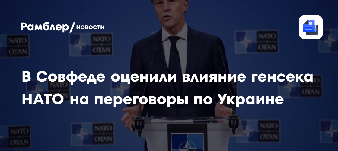 В Совфеде оценили влияние генсека НАТО на переговоры по Украине