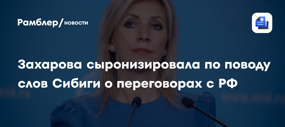 Захарова сыронизировала по поводу слов Сибиги о переговорах с РФ