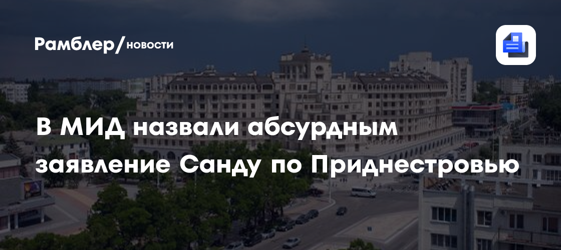 В МИД назвали абсурдным заявление Санду по Приднестровью