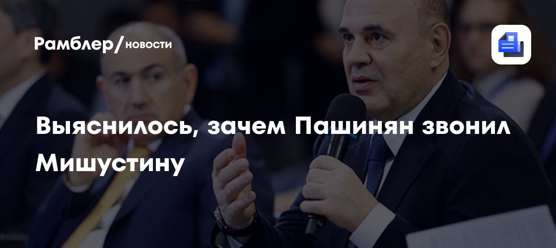 Выяснилось, зачем Пашинян звонил Мишустину
