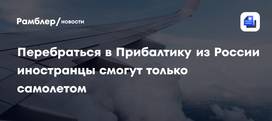 Перебраться в Прибалтику из России иностранцы смогут только самолетом