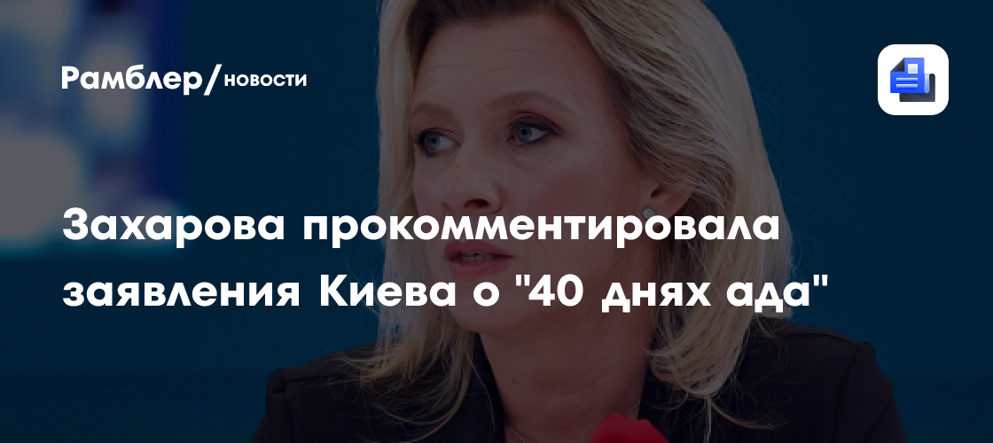 Захарова прокомментировала заявления Киева о "40 днях ада"