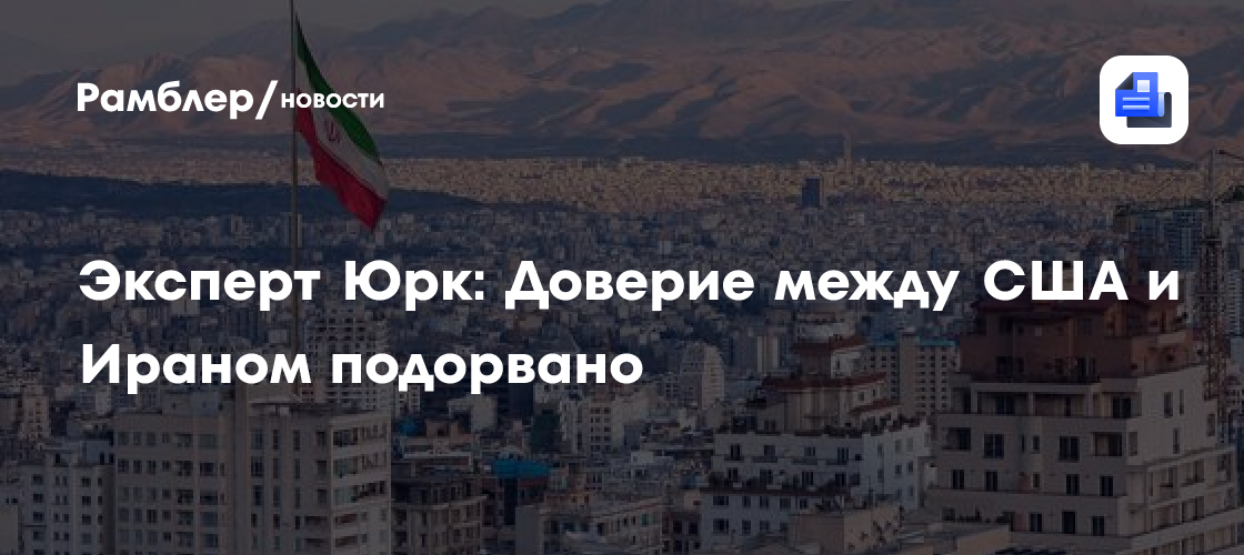Эксперт Юрк: Доверие между США и Ираном подорвано