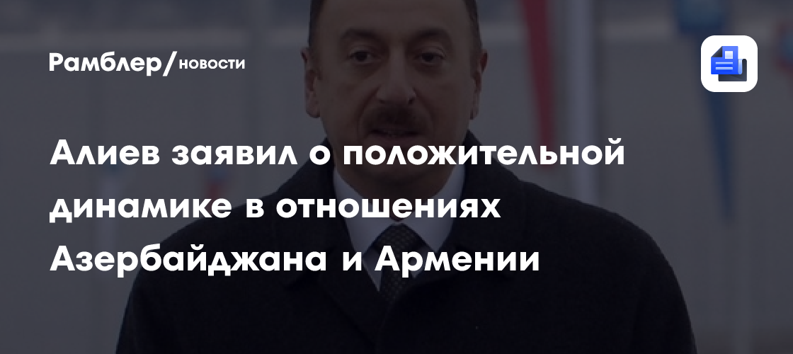 Алиев заявил о положительной динамике в отношениях Азербайджана и Армении