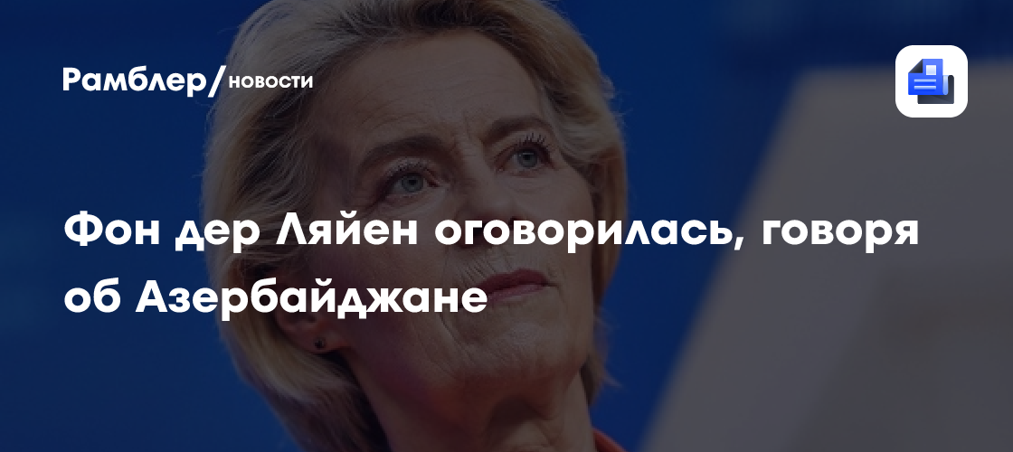 Фон дер Ляйен оговорилась, говоря об Азербайджане