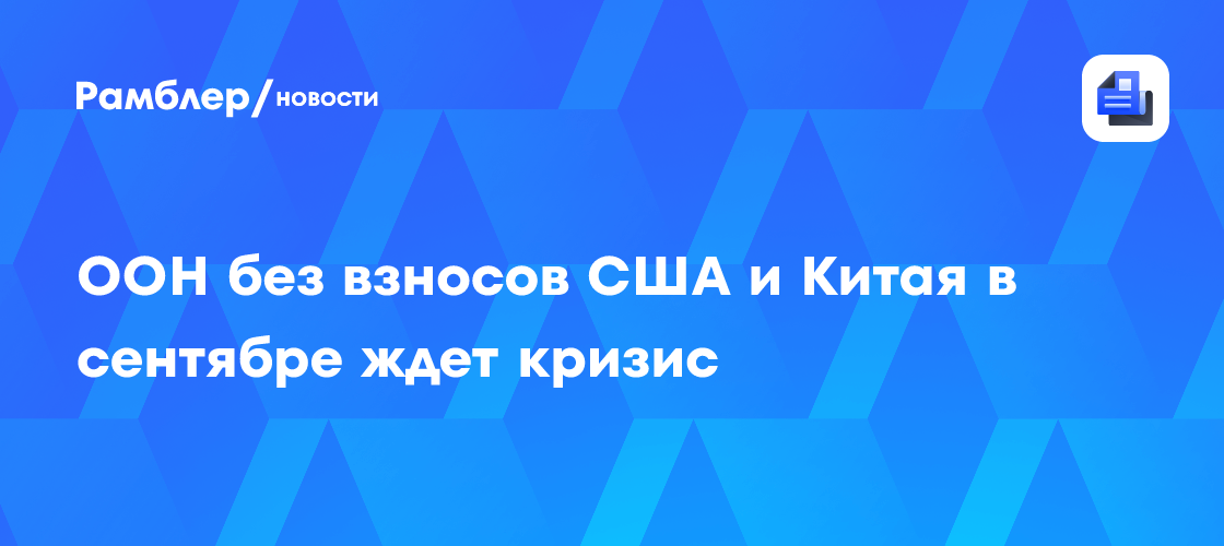 ООН без взносов США и Китая в сентябре ждет кризис