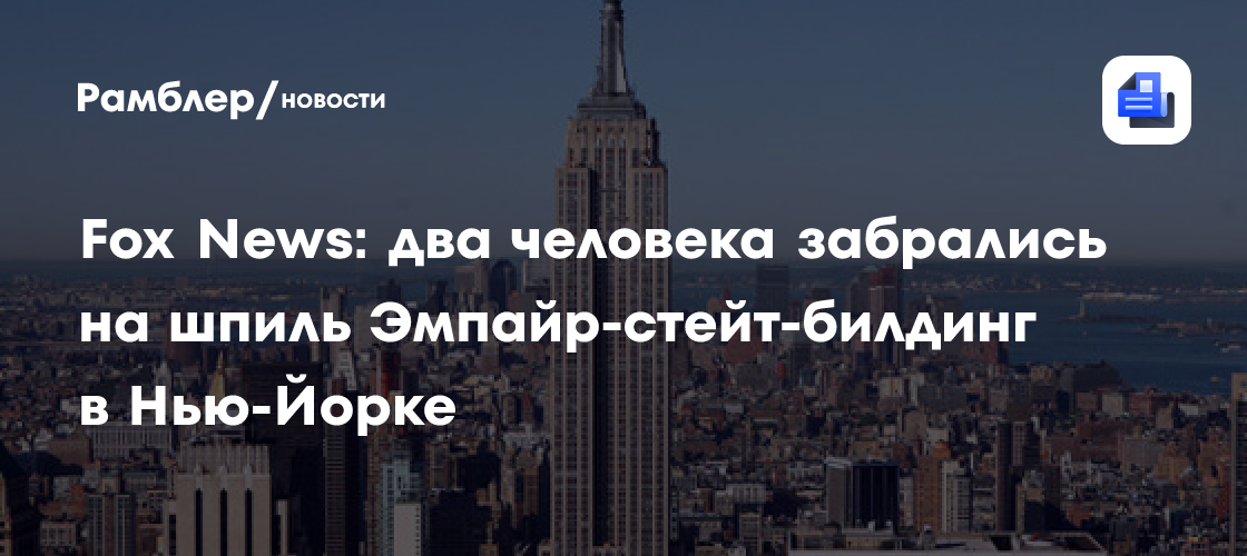 Fox News: два человека забрались на шпиль Эмпайр-стейт-билдинг в Нью-Йорке