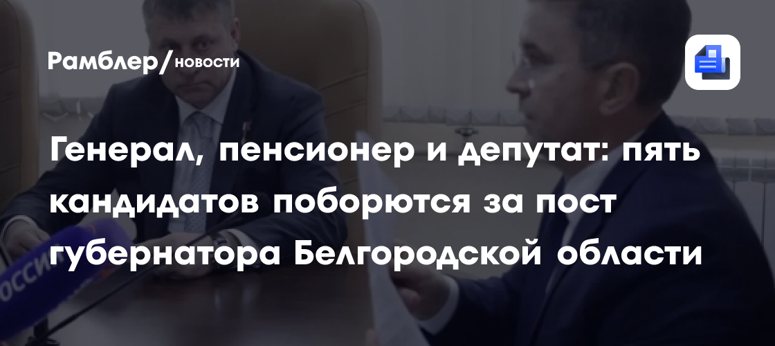 Генерал, пенсионер и депутат: пять кандидатов поборются за пост губернатора Белгородской области