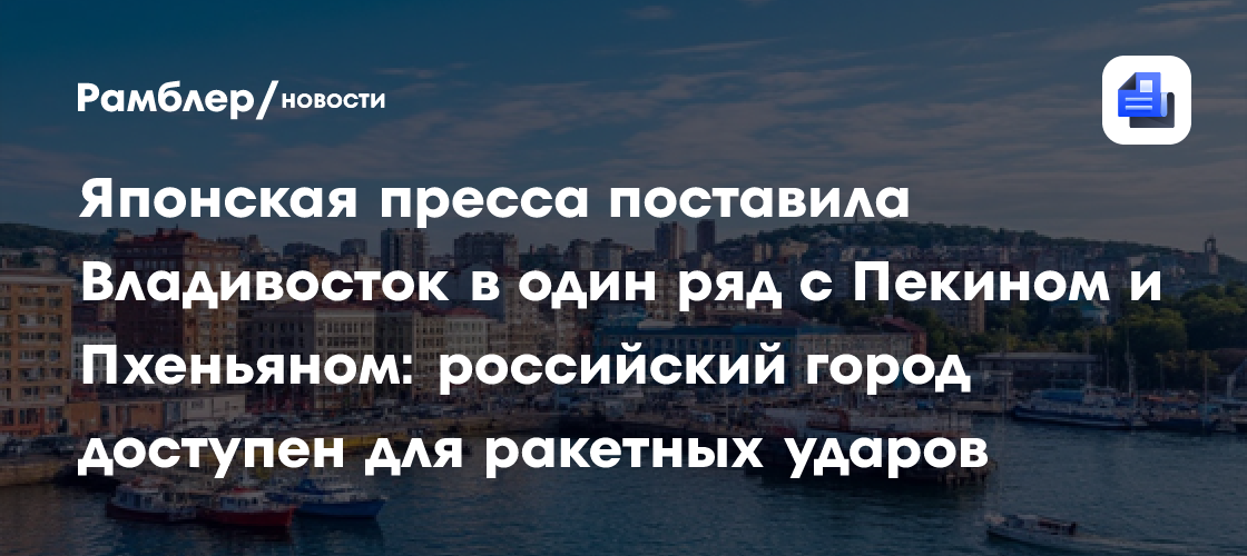 Японская пресса поставила Владивосток в один ряд с Пекином и Пхеньяном: российский город доступен для ракетных ударов