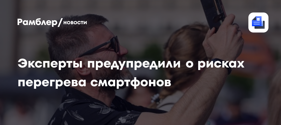 Эксперты предупредили о рисках перегрева смартфонов