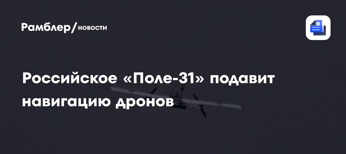 Российское «Поле-31» подавит навигацию дронов
