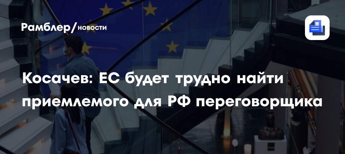 Косачев: Евросоюзу будет трудно найти приемлемого для России переговорщика