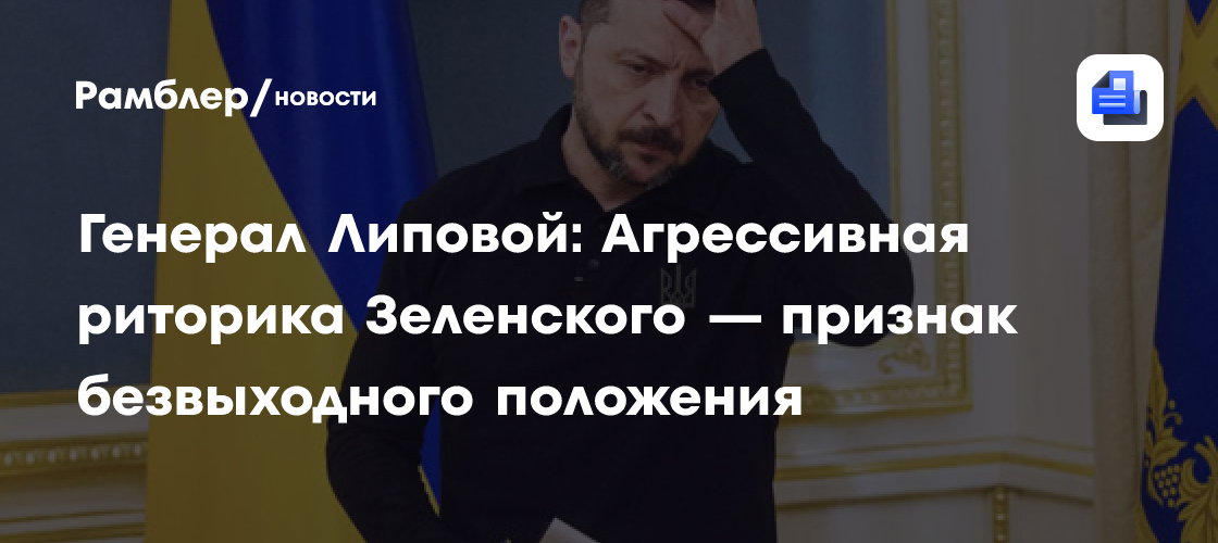 Генерал Липовой: Агрессивная риторика Зеленского — признак безвыходного положения