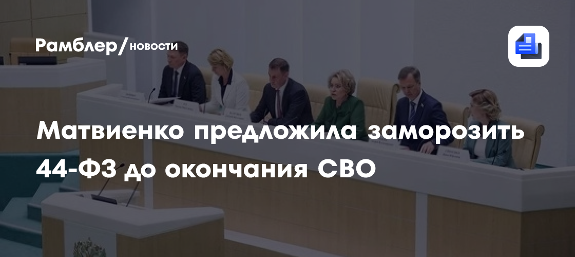 Матвиенко предложила заморозить 44-ФЗ до окончания СВО