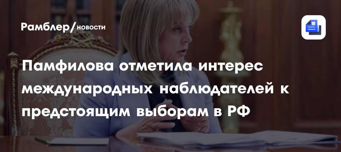 Памфилова отметила интерес международных наблюдателей к предстоящим выборам в РФ