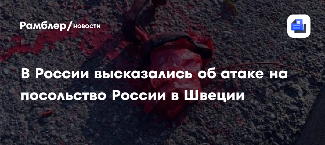 В России высказались об атаке на посольство России в Швеции