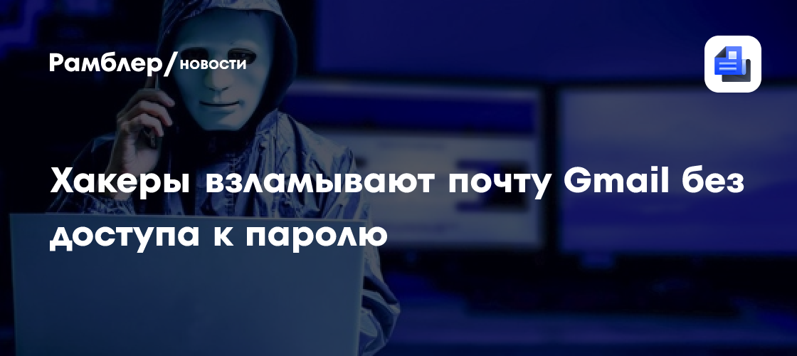 Хакеры взламывают почту Gmail без доступа к паролю