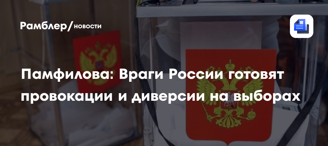 Памфилова: Враги России готовят провокации и диверсии на выборах