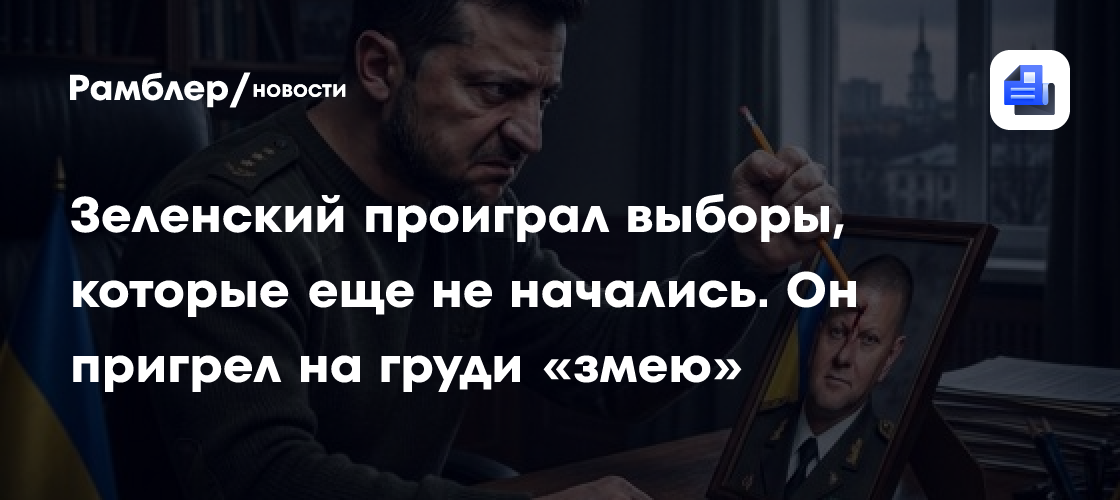 Зеленский проиграл выборы, которые еще не начались. Он пригрел на груди «змею»