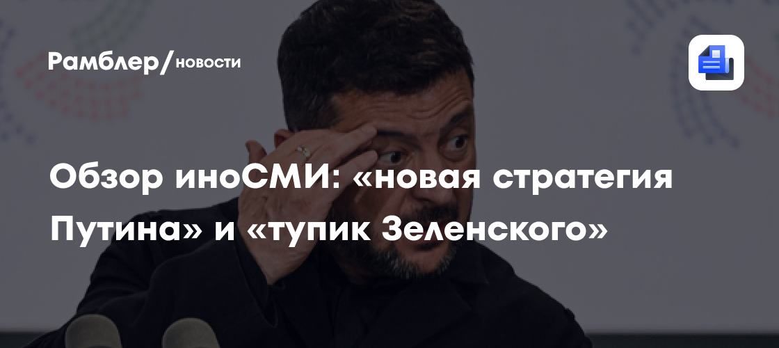Обзор иноСМИ: «новая стратегия Путина» и «тупик Зеленского»