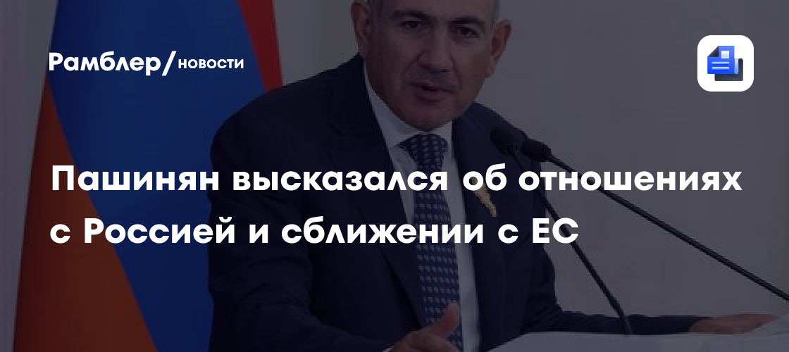 Пашинян высказался об отношениях с Россией и сближении с ЕС