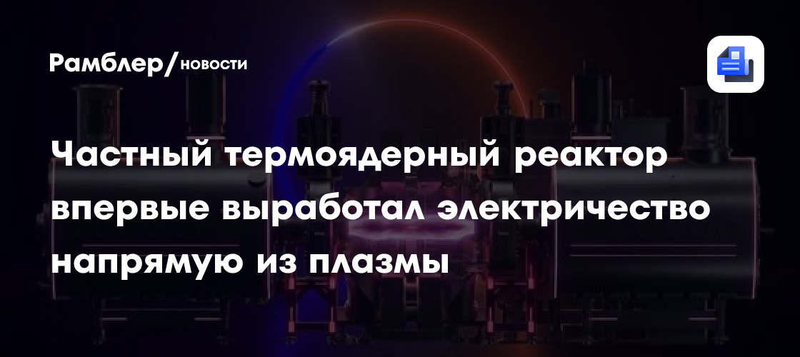 Частный термоядерный реактор впервые выработал электричество напрямую из плазмы