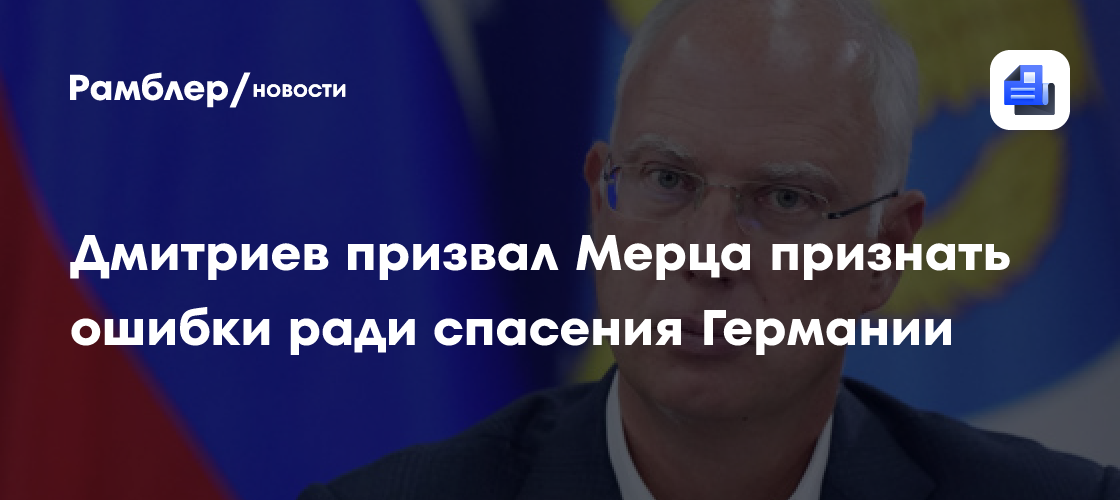 Дмитриев призвал Мерца признать ошибки ради спасения Германии