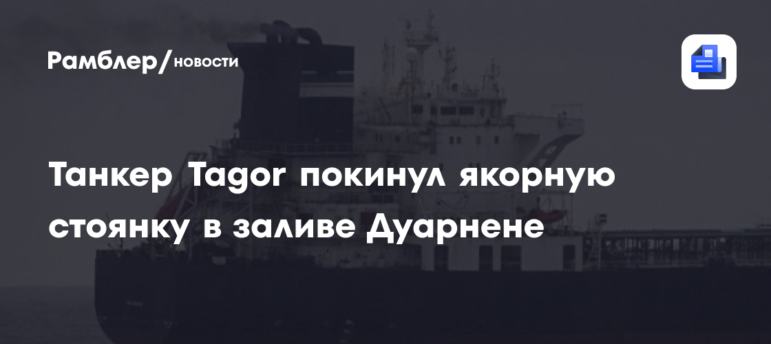 ТАСС: танкер Tagor покинул якорную стоянку в заливе Дуарнене