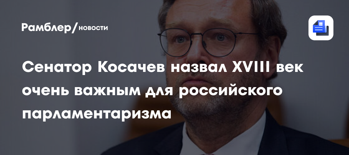 Сенатор Косачев назвал XVIII век очень важным для российского парламентаризма