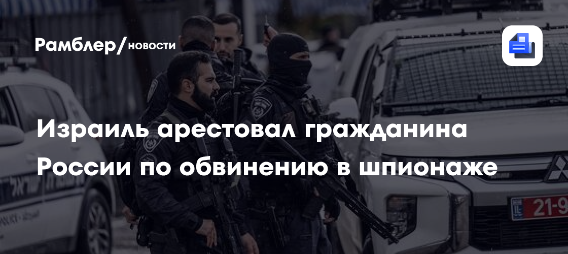 Израиль арестовал гражданина России по обвинению в шпионаже