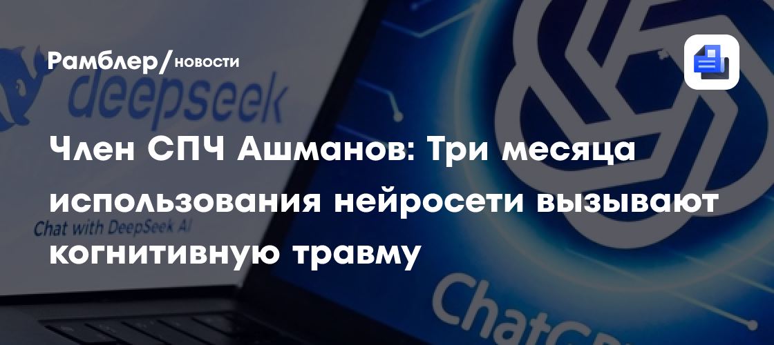 Член СПЧ Ашманов: Три месяца использования нейросети вызывают когнитивную травму