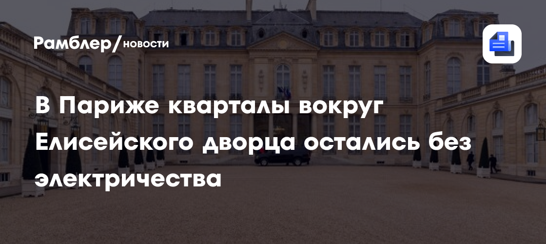 В Париже кварталы вокруг Елисейского дворца остались без электричества