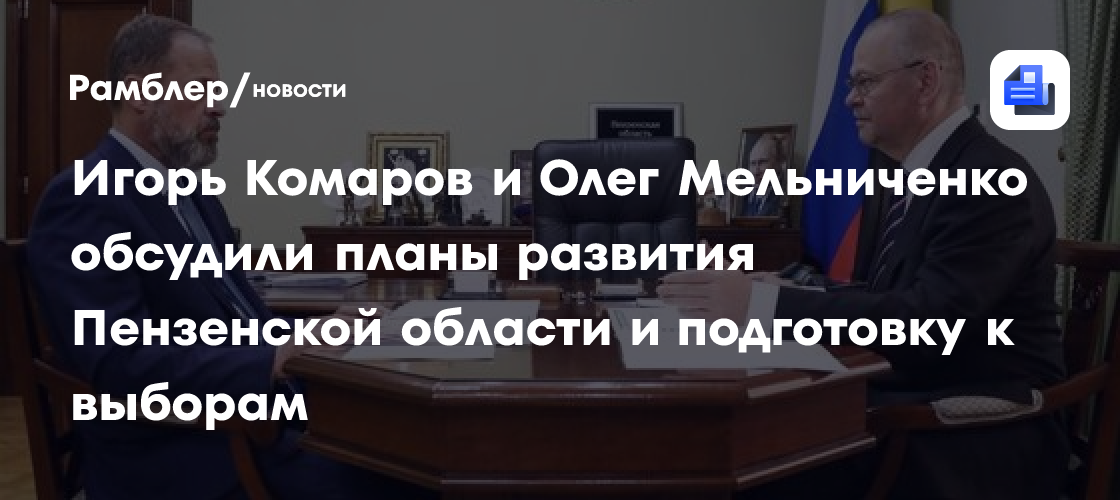 Игорь Комаров и Олег Мельниченко обсудили планы развития Пензенской области и подготовку к выборам