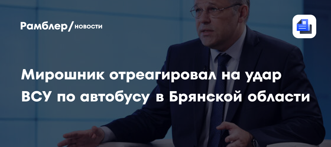 Мирошник отреагировал на удар ВСУ по автобусу в Брянской области