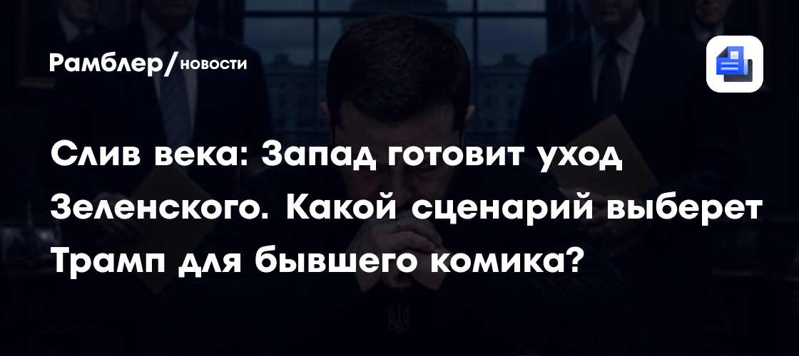 Слив века: Запад готовит уход Зеленского. Какой сценарий выберет Трамп для бывшего комика?