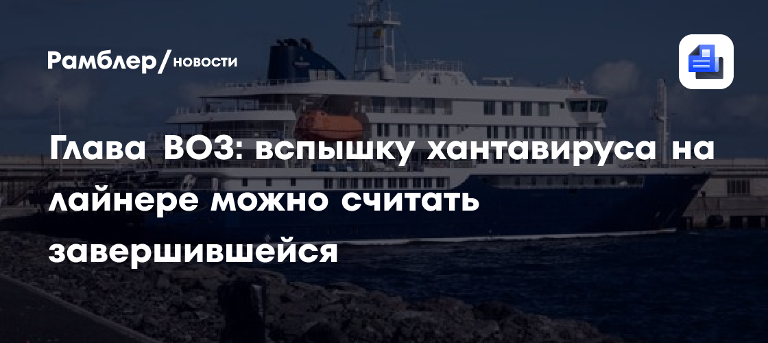 Глава ВОЗ заявил, что вспышку хантавируса на лайнере можно считать завершившейся