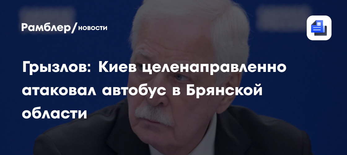 Грызлов: Киев целенаправленно атаковал автобус в Брянской области