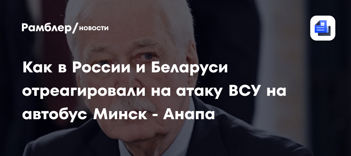 Как в России и Беларуси отреагировали на атаку ВСУ на автобус Минск - Анапа
