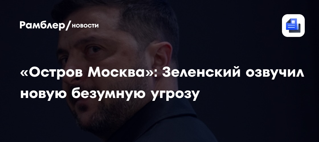 «Остров Москва»: Зеленский озвучил новую безумную угрозу