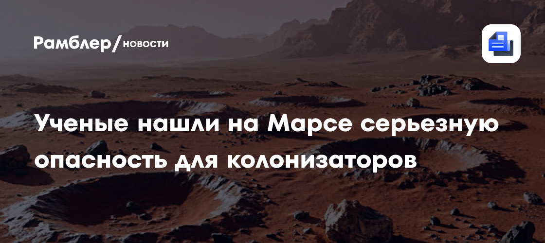 Учёные нашли на Марсе серьёзную опасность для колонизаторов