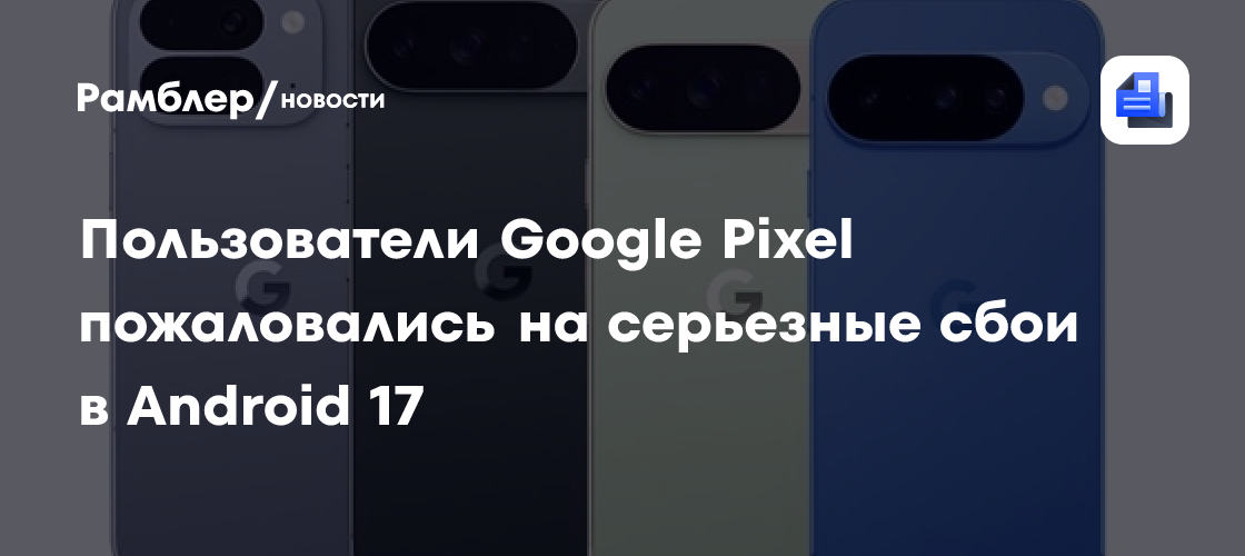 Пользователи Google Pixel пожаловались на серьезные сбои в Android 17