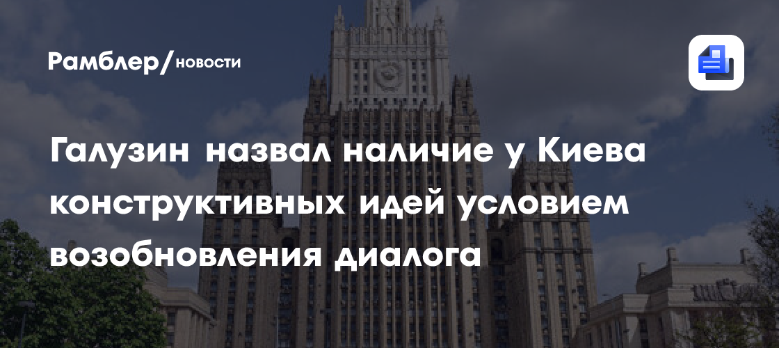 Галузин назвал наличие у Киева конструктивных идей условием возобновления диалога