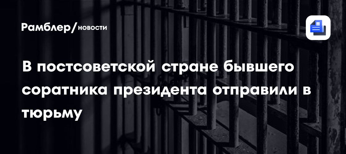 В постсоветской стране бывшего соратника президента отправили в тюрьму