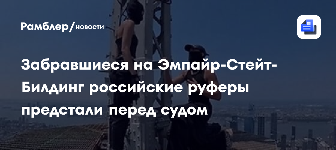 ABC: Забравшиеся на Эмпайр-Стейт-Билдинг российские руферы предстали перед судом