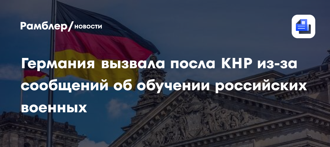 Германия вызвала посла КНР из-за сообщений об обучении российских военных
